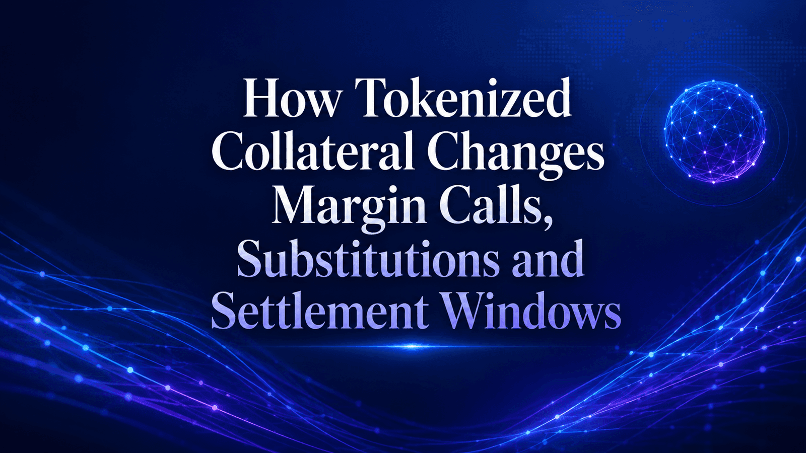 How Tokenized Collateral Changes Margin Calls, Substitutions and Settlement Windows