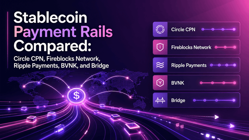 Stablecoin Payment Rails Compared: Circle CPN, Fireblocks Network, Ripple Payments, BVNK, and Bridge