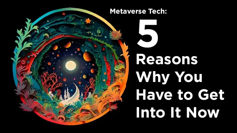 Metaverse Tech: 5 Reasons Why You Have to Get Into It Now