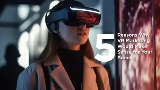 5 Reasons Why VR Marketing Would Make Sense for Your Brand
