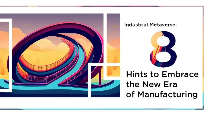 Industrial Metaverse: 8 Hints to Embrace the New Era of Manufacturing