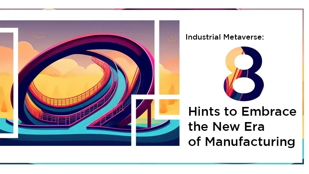 Industrial Metaverse: 8 Hints to Embrace the New Era of Manufacturing
