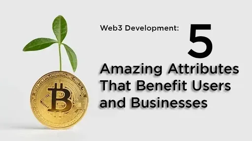 Web3 Development: 5 Amazing Attributes That Benefit Users and Businesses